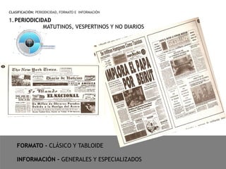 CLASIFICACIÓN: PERIODICIDAD, FORMATO E INFORMACIÓN
FORMATO - CLÁSICO Y TABLOIDE
INFORMACIÓN - GENERALES Y ESPECIALIZADOS
1.PERIODICIDAD
MATUTINOS, VESPERTINOS Y NO DIARIOS
 