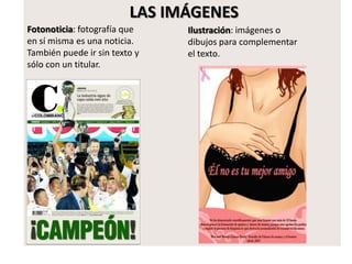 LAS IMÁGENES
Fotonoticia: fotografía que
en sí misma es una noticia.
También puede ir sin texto y
sólo con un titular.
Ilustración: imágenes o
dibujos para complementar
el texto.
 