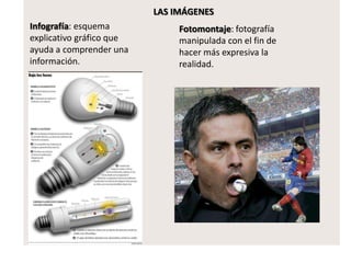 LAS IMÁGENES
Infografía: esquema
explicativo gráfico que
ayuda a comprender una
información.
Fotomontaje: fotografía
manipulada con el fin de
hacer más expresiva la
realidad.
 