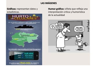 LAS IMÁGENES
Gráficas: representan datos y
estadísticas.
Humor gráfico: viñeta que refleja una
interpretación crítica y humorística
de la actualidad
 