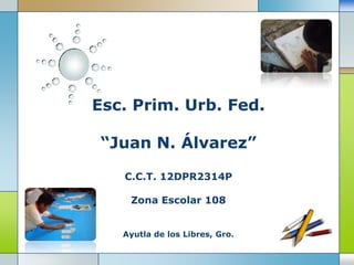 Esc. Prim. Urb. Fed.“Juan N. Álvarez”C.C.T. 12DPR2314PZona Escolar 108Ayutla de los Libres, Gro. 