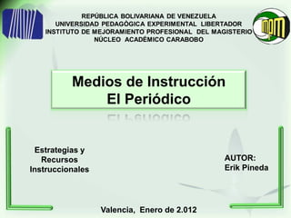 Medios de Instrucción
              El Periódico


 Estrategias y
   Recursos                                  AUTOR:
Instruccionales                              Erik Pineda




                  Valencia, Enero de 2.012
 