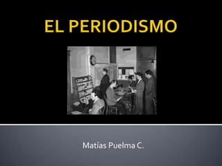 EL PERIODISMO Matías Puelma C. 