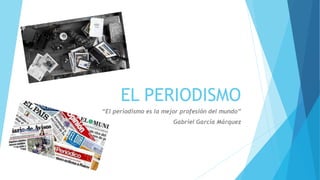 EL PERIODISMO 
“El periodismo es la mejor profesión del mundo” 
Gabriel García Márquez 
 