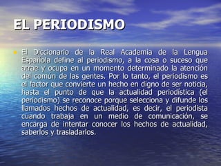 EL PERIODISMO   <ul><li>El Diccionario de la Real Academia de la Lengua Española define al periodismo, a la cosa o suceso ...