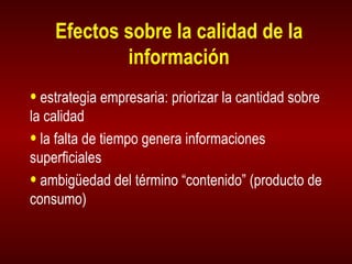 Efectos sobre la calidad de la información estrategia empresaria: priorizar la cantidad sobre la calidad la falta de tiempo genera informaciones superficiales ambigüedad del término “contenido” (producto de consumo) 