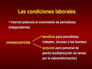 Las condiciones laborales Internet potencia el crecimiento de periodistas independientes beneficio  para periodistas indeptes. (acceso a las fuentes) perjuicio  para personal de planta (multiplicación de tareas por la sobreinformación) consecuencias 