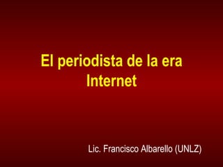 El periodista de la era Internet Lic. Francisco Albarello (UNLZ) 