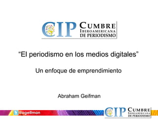 @ageifman
“El periodismo en los medios digitales”
Un enfoque de emprendimiento
Abraham Geifman
 
