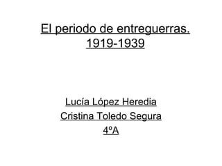 El periodo de entreguerras.
         1919-1939



    Lucía López Heredia
   Cristina Toledo Segura
             4ºA
 