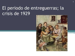 1


El periodo de entreguerras; la
crisis de 1929



                     Martha Rosa Cáceres
                            ...