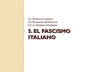 5. EL FASCISMO ITALIANO 5.1. El fascismo italiano 5.2. El ascenso del fascismo 5.3. La dictadura franquista 