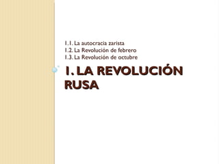 1. LA REVOLUCIÓN RUSA 1.1. La autocracia zarista 1.2. La Revolución de febrero 1.3. La Revolución de octubre 