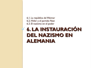 6. LA INSTAURACIÓN DEL NAZISMO EN ALEMANIA 6.1. La república de Weimar 6.2. Hitler y el partido Nazi 6.3. El nazismo en el poder 