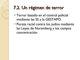 7.2. Un régimen de terror Terror basado en el control policial mediante las SS y la GESTAPO. Pureza racial contra los judíos mediante las Leyes de Nuremberg y los campos concentración. 