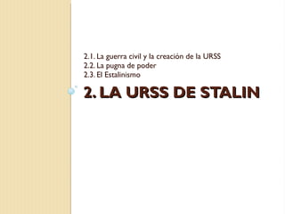 2. LA URSS DE STALIN 2.1. La guerra civil y la creación de la URSS 2.2. La pugna de poder 2.3. El Estalinismo 