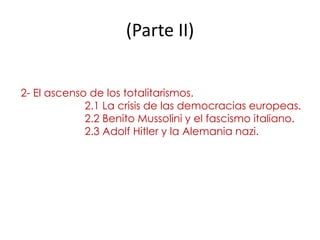 (Parte II)
2- El ascenso de los totalitarismos.
2.1 La crisis de las democracias europeas.
2.2 Benito Mussolini y el fascismo italiano.
2.3 Adolf Hitler y la Alemania nazi.
 
