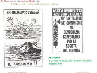 fueradeclase-vdp.blogspot.com Profesor: Jairo Martín
2- El ascenso de los totalitarismos.
2.2 Benito Mussolini y el fascismo italiano.
ACTIVIDAD.
5- ¿Cómo veían algunos italianos la llegada
del fascismo?
 