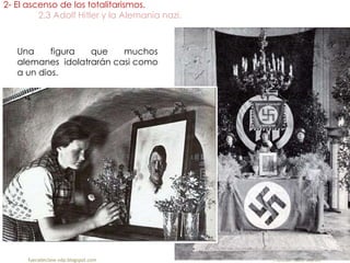 Una figura que muchos
alemanes idolatrarán casi como
a un dios.
2- El ascenso de los totalitarismos.
2.3 Adolf Hitler y la Alemania nazi.
fueradeclase-vdp.blogspot.com Profesor: Jairo Martín
 