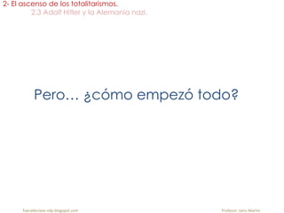 Pero… ¿cómo empezó todo?
2- El ascenso de los totalitarismos.
2.3 Adolf Hitler y la Alemania nazi.
fueradeclase-vdp.blogspot.com Profesor: Jairo Martín
 