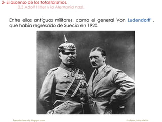 Entre ellos antiguos militares, como el general Von Ludendorff ,
que había regresado de Suecia en 1920.
2- El ascenso de los totalitarismos.
2.3 Adolf Hitler y la Alemania nazi.
fueradeclase-vdp.blogspot.com Profesor: Jairo Martín
 