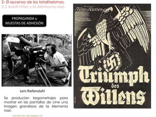 2- El ascenso de los totalitarismos.
2.3 Adolf Hitler y la Alemania nazi.
fueradeclase-vdp.blogspot.com
PROPAGANDA y
MUESTAS DE ADHESIÓN
Leni Riefenstahl
Se producían largometrajes para
mostrar en las pantallas de cine una
imagen grandiosa de la Alemania
nazi.
 