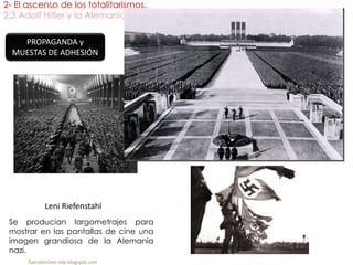 2- El ascenso de los totalitarismos.
2.3 Adolf Hitler y la Alemania nazi.
fueradeclase-vdp.blogspot.com
PROPAGANDA y
MUESTAS DE ADHESIÓN
Leni Riefenstahl
Se producían largometrajes para
mostrar en las pantallas de cine una
imagen grandiosa de la Alemania
nazi.
 