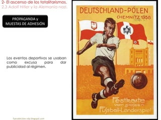 2- El ascenso de los totalitarismos.
2.3 Adolf Hitler y la Alemania nazi.
fueradeclase-vdp.blogspot.com
PROPAGANDA y
MUESTAS DE ADHESIÓN
Los eventos deportivos se usaban
como excusa para dar
publicidad al régimen.
 