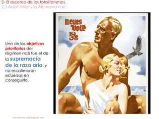 2- El ascenso de los totalitarismos.
2.3 Adolf Hitler y la Alemania nazi.
fueradeclase-vdp.blogspot.com
Uno de los objetivos
prioritarios del
régimen nazi fue el de
la supremacía
de la raza aria, y
no escatimaron
esfuerzos en
conseguirlo.
 