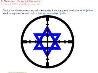 2- El ascenso de los totalitarismos.
2.3 Adolf Hitler y la Alemania nazi.
fueradeclase-vdp.blogspot.com
Todas las etnias y razas no arias eran deploradas, pero sin duda, el objetivo
de la mayoría de sus iras lo sufrió la comunidad judía.
 