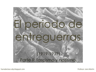 El periodo de
entreguerras
(1919-1939)
Parte II: fascismo y nazismo.
fueradeclase-vdp.blogspot.com Profesor: Jairo Martín
 