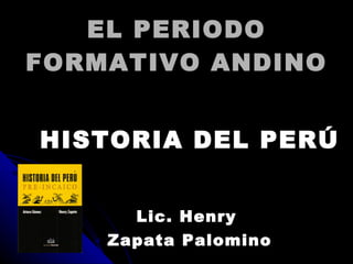EL PERIODO
FORMATIVO ANDINO


HISTORIA DEL PERÚ


      Lic. Henry
    Zapata Palomino
 