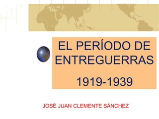 EL PERÍODO DE ENTREGUERRAS  1919-1939 JOSÉ JUAN CLEMENTE SÁNCHEZ 