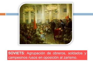 SOVIETS: Agrupación de obreros, soldados y
campesinos rusos en oposición al zarismo.
 