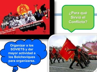 ¿Para qué
Sirvió el
Conflicto?
Organizar a los
SOVIETS y dar
mayor actividad a
los Bolcheviques
para organizarse.
 