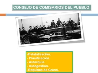 CONSEJO DE COMISARIOS DEL PUEBLO
-Estatalización.
- Planificación.
- Autarquía.
- Autogestión.
-Requisas de Grano.
 