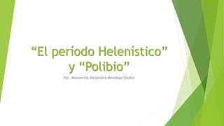 “El período Helenístico”
y “Polibio”
Por: Monserrat Alejandra Mendoza Ovalle
 