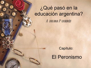 ¿Qué pasó en la educación argentina? Adriana Puiggrós  Capítulo:   El Peronismo 