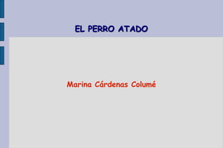 EL PERRO ATADO 
Marina Cárdenas Columé 
 