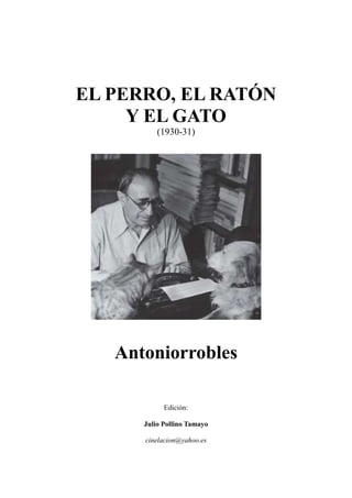 EL PERRO, EL RATÓN
Y EL GATO
(1930-31)
Antoniorrobles
Edición:
Julio Pollino Tamayo
cinelacion@yahoo.es
 
