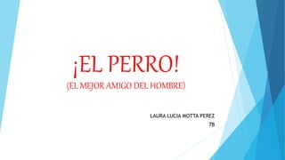 ¡EL PERRO!
(EL MEJOR AMIGO DEL HOMBRE)
LAURA LUCIA MOTTA PEREZ
7B
 
