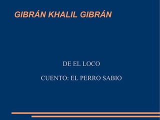 GIBRÁN KHALIL GIBRÁN  DE EL LOCO CUENTO: EL PERRO SABIO 