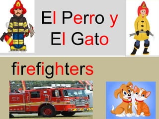 El Perro y
El Gato
firefighters

 