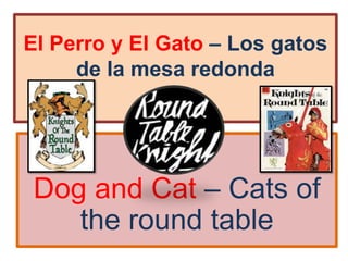 El Perro y El Gato – Los gatos
de la mesa redonda

Dog and Cat – Cats of
the round table

 
