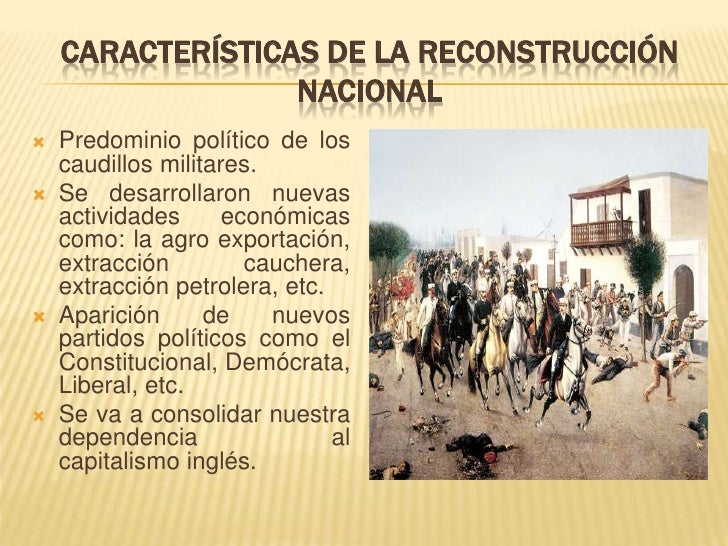 CARACTERÃSTICAS DE LA RECONSTRUCCIÃ“N NACIONAL<br />Predominio polÃ­tico de los caudillos militares.<br />Se desarrollaron n...