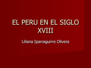 EL PERU EN EL SIGLO XVIII Liliana Iparraguirre Olivera 