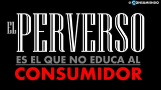 NUNCA SABREMOS QUE HARÁ
EL CONSUMIDOR CON NUESTRO PRODUCTO
@ ONSUMIENDO
 