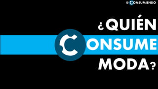 ¿QUIÉN
ONSUME
MODA?
@ ONSUMIENDO
 