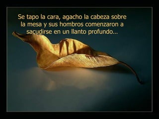 S e tapo la cara, agacho la cabeza sobre la mesa y sus hombros comenzaron a sacudirse en un llanto profundo … 