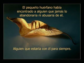 El peque ñ o hu é rfano hab í a encontrado a alguien que jam á s lo abandonar í a ni abusar í a de  é l.   Alguien que estar í a con  é l para siempre. 